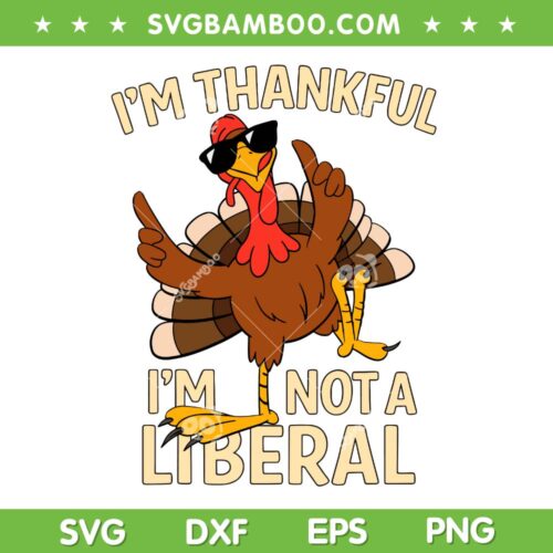 I'm Thankful Im Not A Liberal SVG, Funny Turkey Thankful Thanksgiving SVG PNG