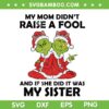 Funny Grinch Sister Xmas SVG, My Mom Didn't Raise a Fool and if she did it was My Sister SVG Funny Grinch Sister Xmas SVG, My Mom Didn't Raise a Fool and if she did it was My Sister SVG