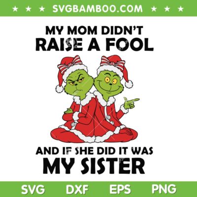 Funny Grinch Sister Xmas SVG, My Mom Didn't Raise a Fool and if she did it was My Sister SVG Funny Grinch Sister Xmas SVG, My Mom Didn't Raise a Fool and if she did it was My Sister SVG