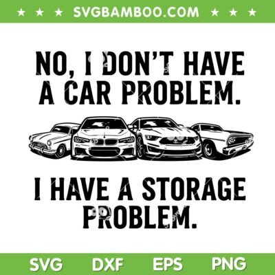 I Dont Have a Car Problem I Have a Storage Problem SVG, Funny Car Trending Saying SVG PNG