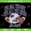 We All We Got Patriots SVG, Patriots Sport We All Need SVG PNG We All We Got Patriots SVG, Patriots Sport We All Need SVG PNG