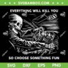 Skeleton Everything Will Kill You SVG, So Choose Something Fun Skeleton SVG PNG