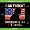 Trump Iran Forgot US Flag PNG, Forgot Our President Has 34 Felonies PNG