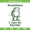 Sometimes I Just Be Fartin' SVG, Funny Frog Fart SVG PNG