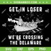 4th of July Get in Loser SVG, We're Crossing The Delaware SVG PNG