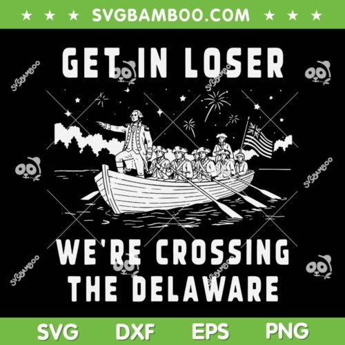 4th of July Get in Loser SVG, We're Crossing The Delaware SVG PNG