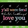 Y'all were Feral But I Lowkey Love You SVG, Funny Teacher Love You SVG PNG Y'all were Feral But I Lowkey Love You SVG, Funny Teacher Love You SVG PNG