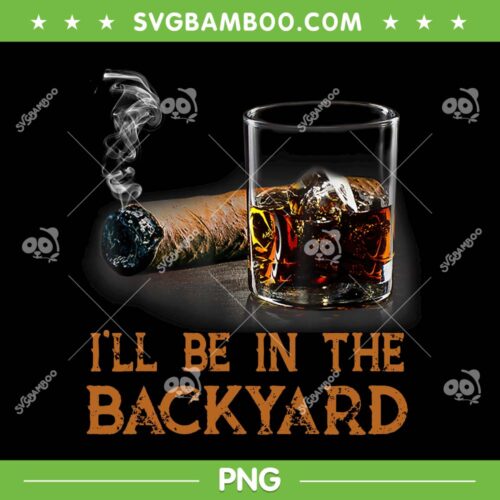 ill Be In The Backyard PNG, Funny Cigar And Bourbon PNG