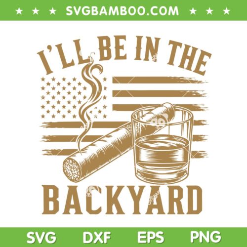 I'll Be In The Backyard SVG, Cigar And Bourbon US Flag SVG PNG