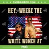 Hey Where The White Women AT PNG, Funny Chuck Norris Fourth July PNG Hey Where The White Women AT PNG, Funny Chuck Norris Fourth July PNG