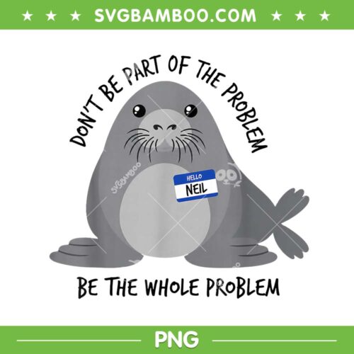 Dont Be Part of The Problem PNG, Funny Seal Neil Meme SVG, Chaotic Sarcasm Humor Design