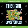 This Girl Loves Turtles PNG, Womens Girl Who Love Ninja Turtles PNG This Girl Loves Turtles PNG, Womens Girl Who Love Ninja Turtles PNG